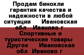 Продам бинокли , гарантия качества и надежности в любой ситуации.  - Ивановская обл., Иваново г. Спортивные и туристические товары » Другое   . Ивановская обл.,Иваново г.